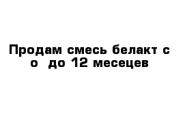 Продам смесь белакт с о -до 12 месецев